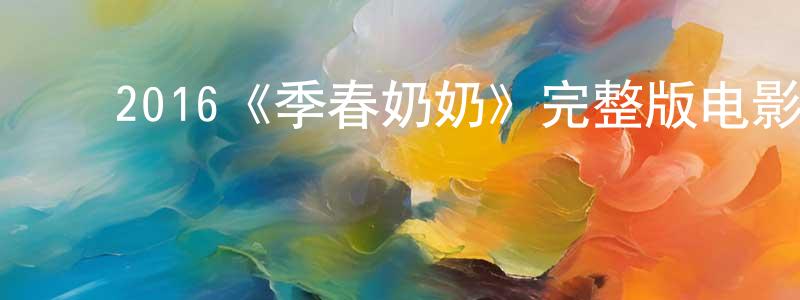 ﻿柏盛的网络影视资源,﻿2016《季春奶奶》完整版电影/在线观看/百度云-美剧天堂